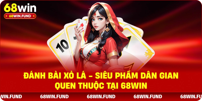 Đánh Bài Xỏ Lá - Siêu Phẩm Dân Gian Quen Thuộc Tại 68WIN